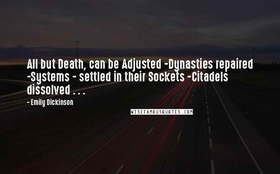 Emily Dickinson Quotes: All but Death, can be Adjusted -Dynasties repaired -Systems - settled in their Sockets -Citadels dissolved . . .