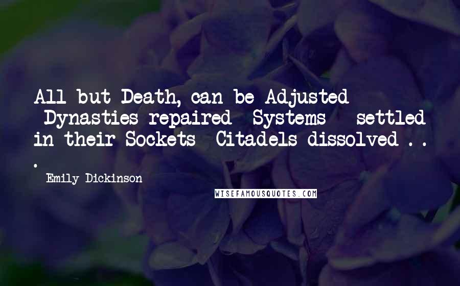 Emily Dickinson Quotes: All but Death, can be Adjusted -Dynasties repaired -Systems - settled in their Sockets -Citadels dissolved . . .