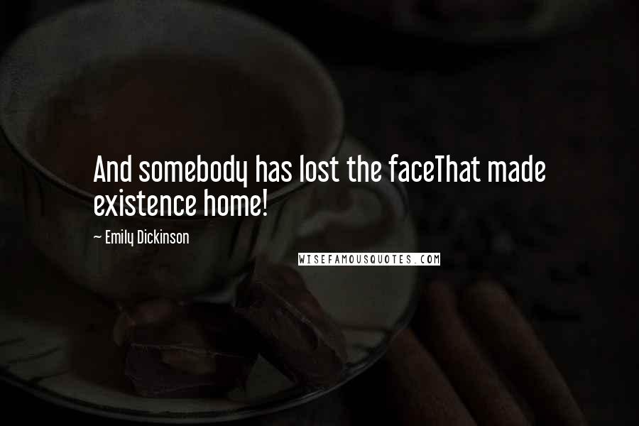 Emily Dickinson Quotes: And somebody has lost the faceThat made existence home!
