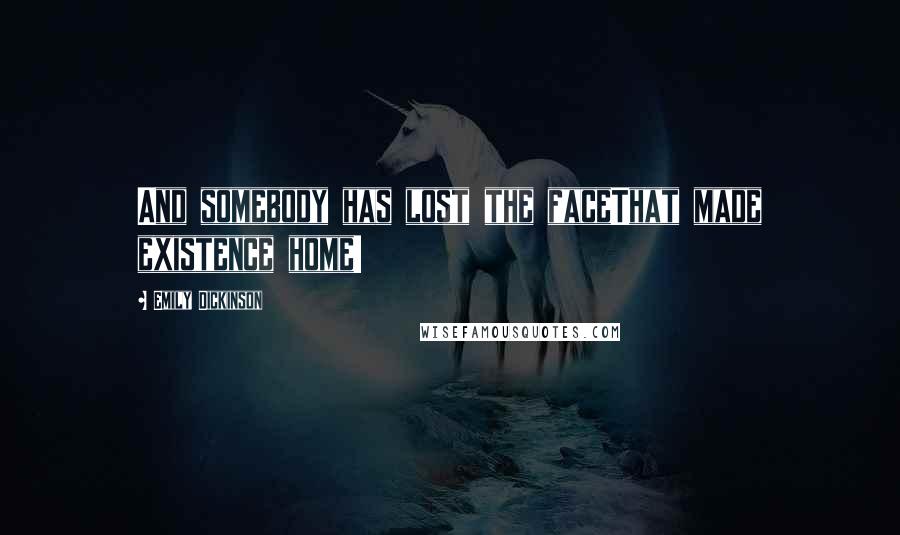 Emily Dickinson Quotes: And somebody has lost the faceThat made existence home!