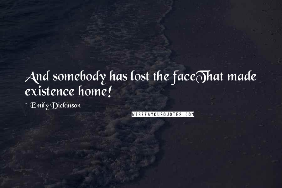 Emily Dickinson Quotes: And somebody has lost the faceThat made existence home!