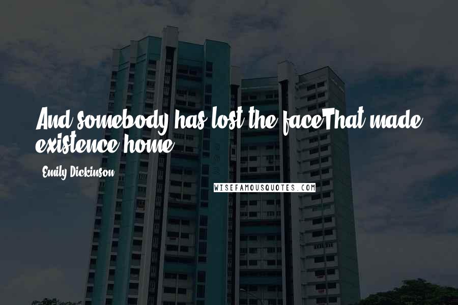 Emily Dickinson Quotes: And somebody has lost the faceThat made existence home!