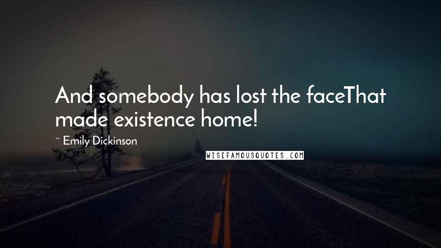 Emily Dickinson Quotes: And somebody has lost the faceThat made existence home!