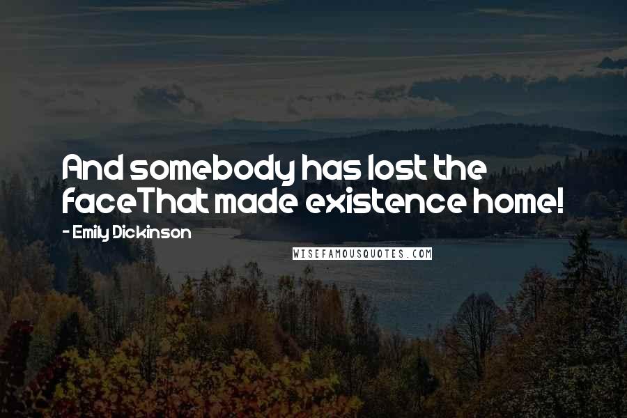 Emily Dickinson Quotes: And somebody has lost the faceThat made existence home!