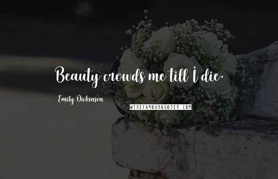 Emily Dickinson Quotes: Beauty crowds me till I die.