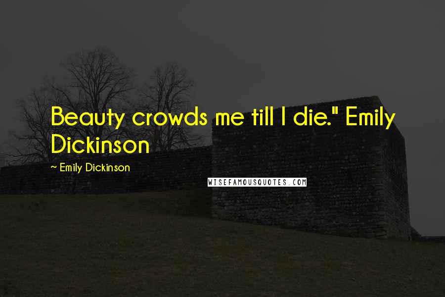 Emily Dickinson Quotes: Beauty crowds me till I die." Emily Dickinson