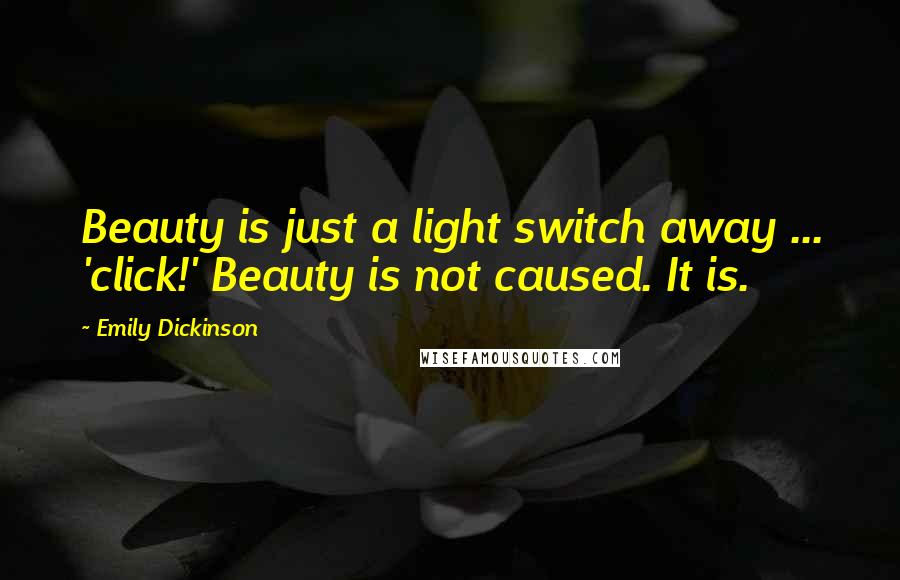 Emily Dickinson Quotes: Beauty is just a light switch away ... 'click!' Beauty is not caused. It is.