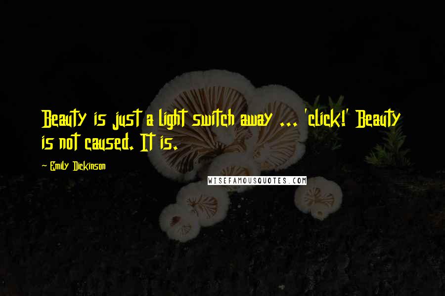 Emily Dickinson Quotes: Beauty is just a light switch away ... 'click!' Beauty is not caused. It is.