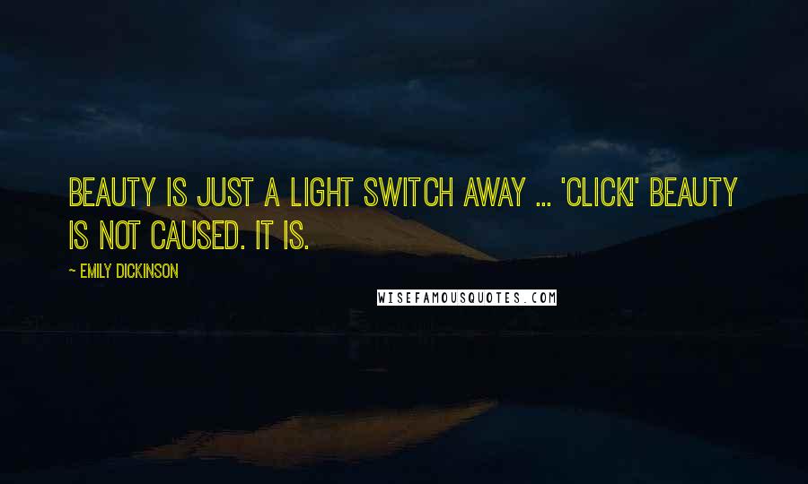 Emily Dickinson Quotes: Beauty is just a light switch away ... 'click!' Beauty is not caused. It is.