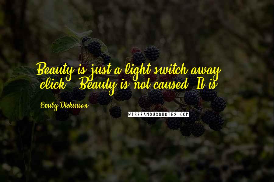 Emily Dickinson Quotes: Beauty is just a light switch away ... 'click!' Beauty is not caused. It is.