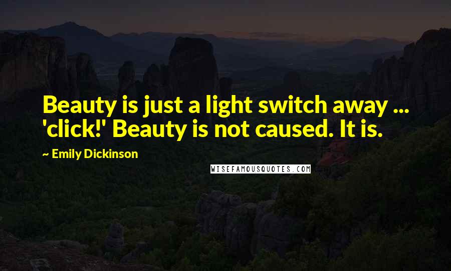 Emily Dickinson Quotes: Beauty is just a light switch away ... 'click!' Beauty is not caused. It is.