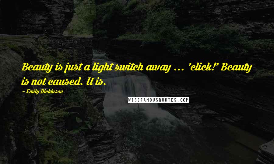 Emily Dickinson Quotes: Beauty is just a light switch away ... 'click!' Beauty is not caused. It is.