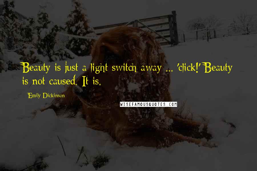 Emily Dickinson Quotes: Beauty is just a light switch away ... 'click!' Beauty is not caused. It is.