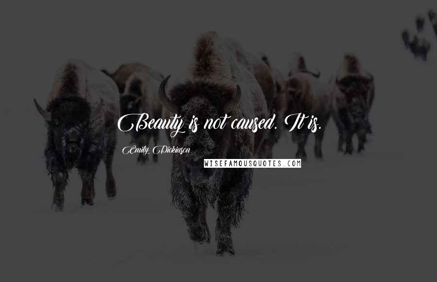 Emily Dickinson Quotes: Beauty is not caused. It is.