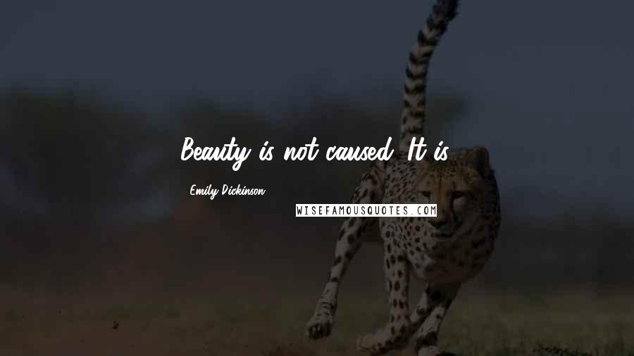Emily Dickinson Quotes: Beauty is not caused. It is.