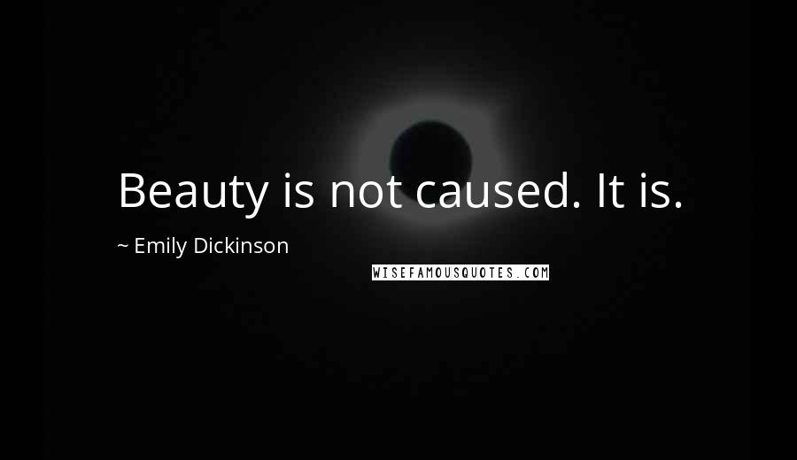 Emily Dickinson Quotes: Beauty is not caused. It is.