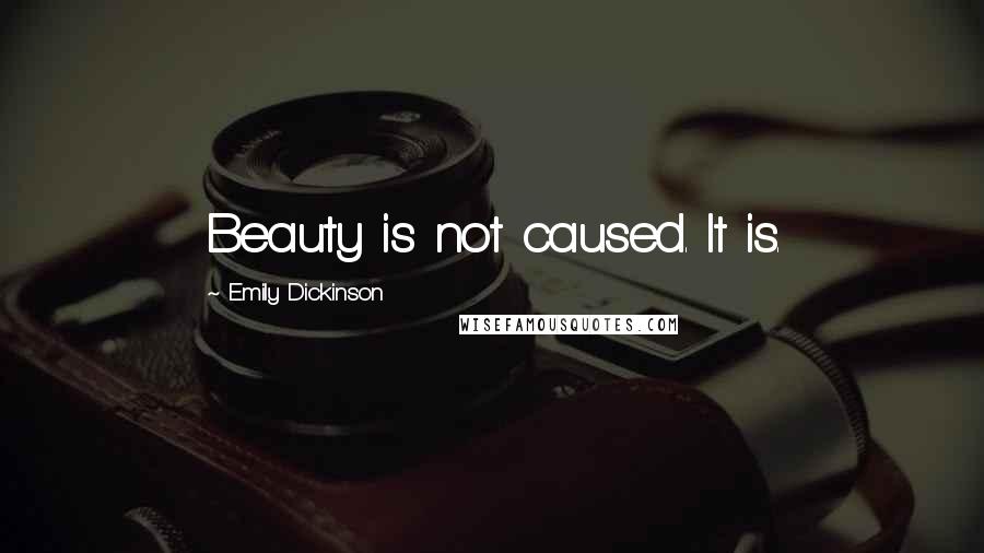 Emily Dickinson Quotes: Beauty is not caused. It is.