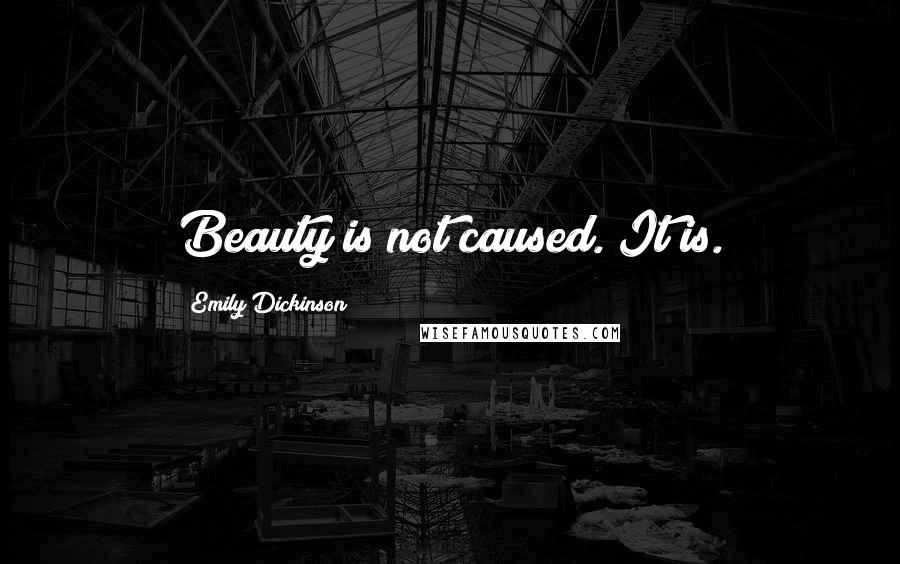 Emily Dickinson Quotes: Beauty is not caused. It is.