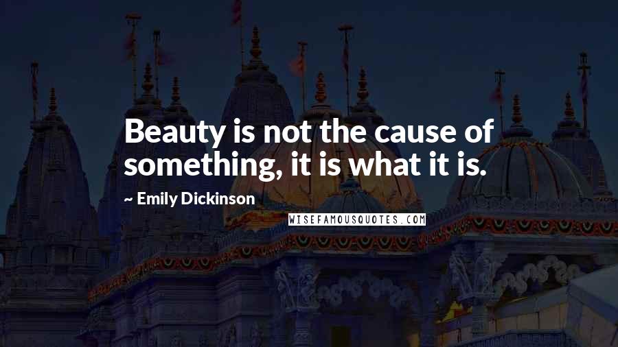 Emily Dickinson Quotes: Beauty is not the cause of something, it is what it is.