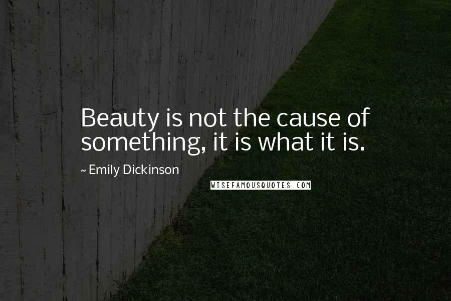 Emily Dickinson Quotes: Beauty is not the cause of something, it is what it is.