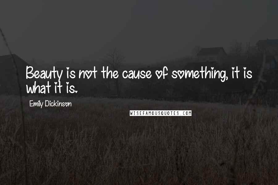 Emily Dickinson Quotes: Beauty is not the cause of something, it is what it is.