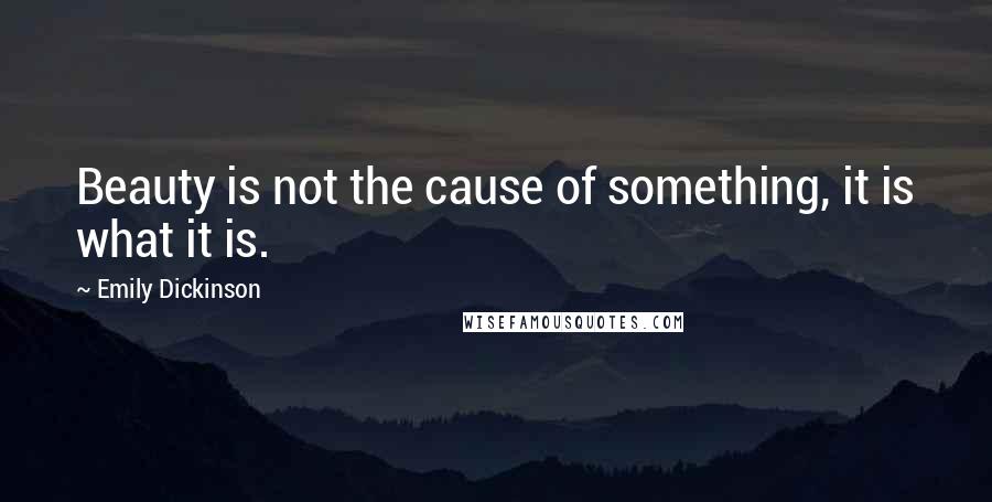 Emily Dickinson Quotes: Beauty is not the cause of something, it is what it is.