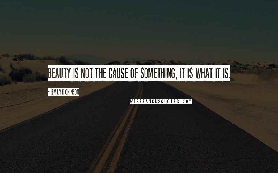 Emily Dickinson Quotes: Beauty is not the cause of something, it is what it is.
