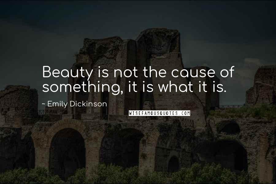 Emily Dickinson Quotes: Beauty is not the cause of something, it is what it is.