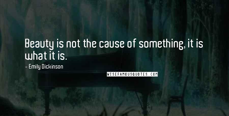 Emily Dickinson Quotes: Beauty is not the cause of something, it is what it is.