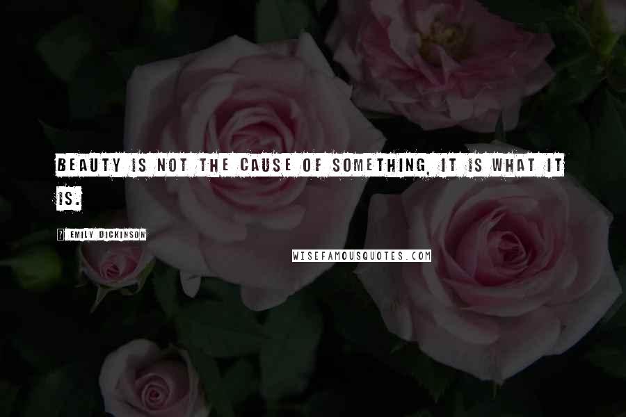 Emily Dickinson Quotes: Beauty is not the cause of something, it is what it is.