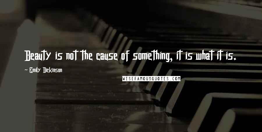 Emily Dickinson Quotes: Beauty is not the cause of something, it is what it is.