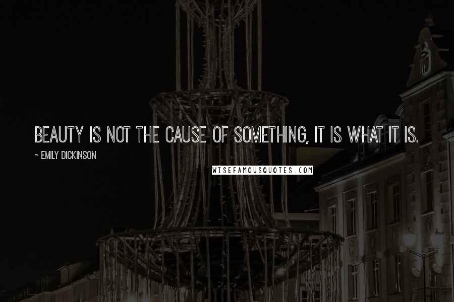Emily Dickinson Quotes: Beauty is not the cause of something, it is what it is.