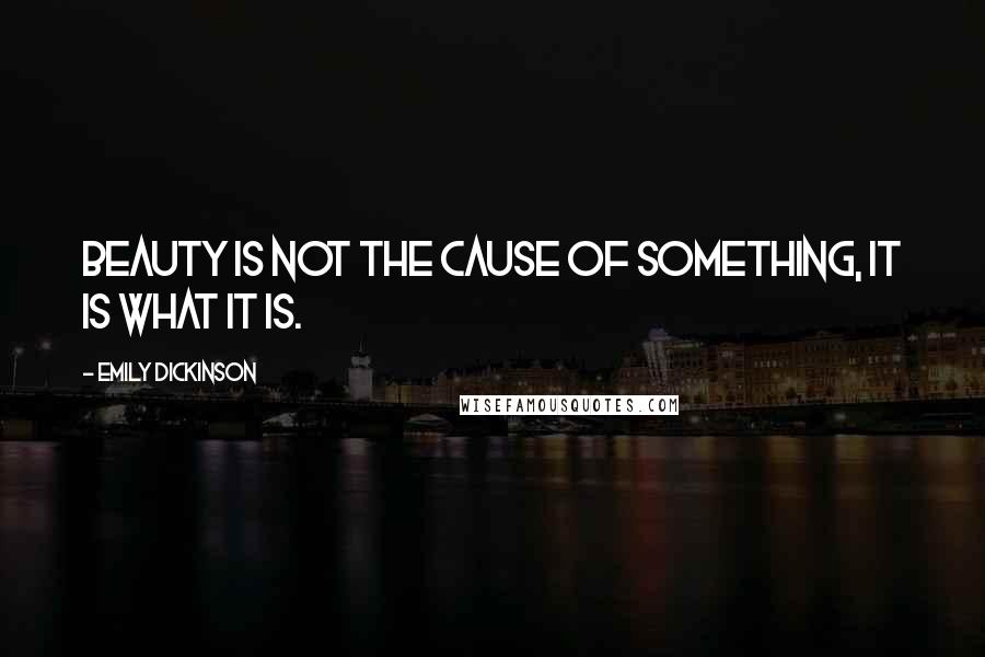 Emily Dickinson Quotes: Beauty is not the cause of something, it is what it is.