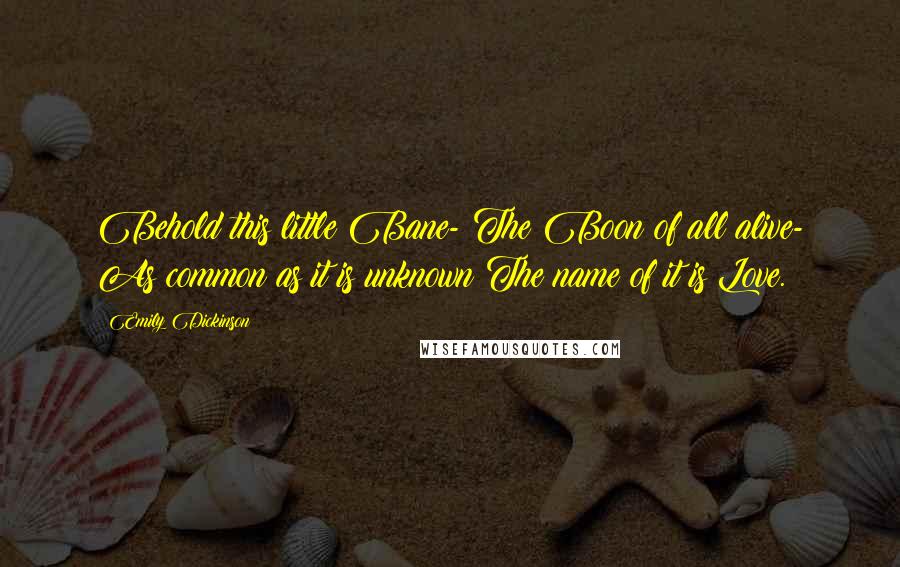 Emily Dickinson Quotes: Behold this little Bane- The Boon of all alive- As common as it is unknown The name of it is Love.