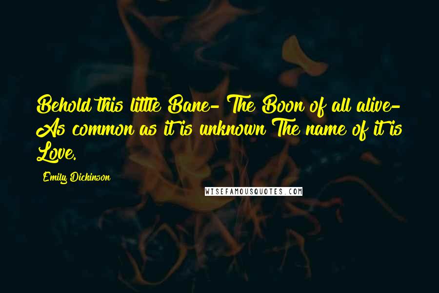 Emily Dickinson Quotes: Behold this little Bane- The Boon of all alive- As common as it is unknown The name of it is Love.