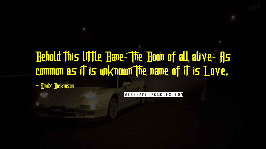 Emily Dickinson Quotes: Behold this little Bane- The Boon of all alive- As common as it is unknown The name of it is Love.