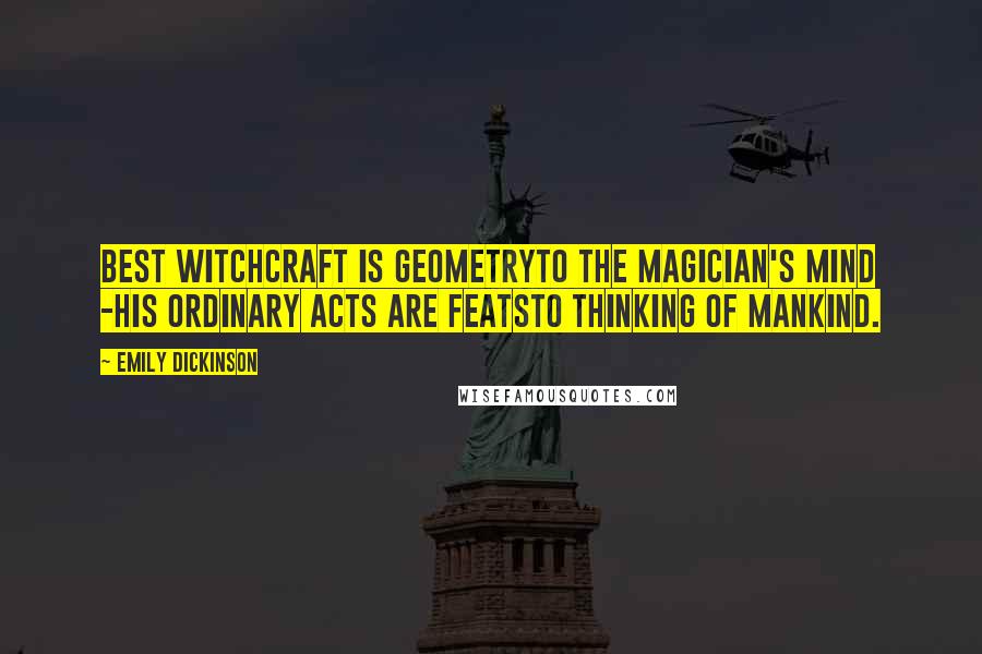 Emily Dickinson Quotes: Best Witchcraft is GeometryTo the magician's mind -His ordinary acts are featsTo thinking of mankind.