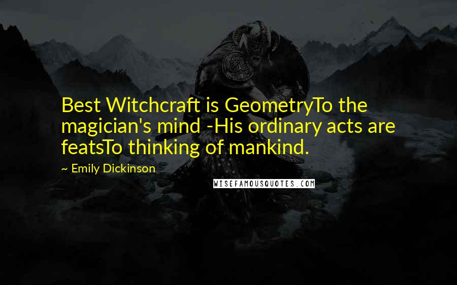 Emily Dickinson Quotes: Best Witchcraft is GeometryTo the magician's mind -His ordinary acts are featsTo thinking of mankind.