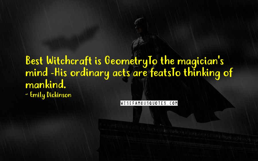 Emily Dickinson Quotes: Best Witchcraft is GeometryTo the magician's mind -His ordinary acts are featsTo thinking of mankind.