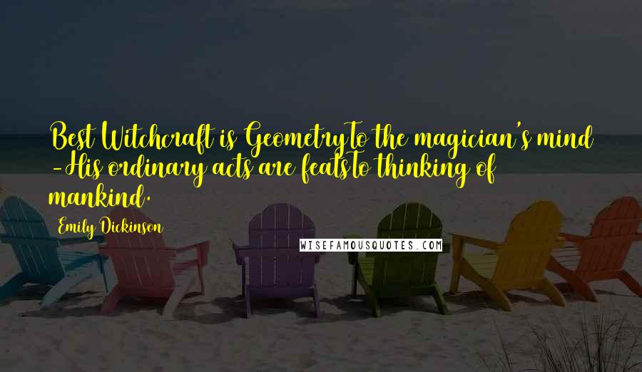 Emily Dickinson Quotes: Best Witchcraft is GeometryTo the magician's mind -His ordinary acts are featsTo thinking of mankind.