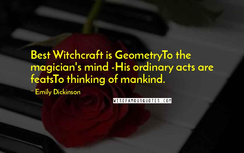 Emily Dickinson Quotes: Best Witchcraft is GeometryTo the magician's mind -His ordinary acts are featsTo thinking of mankind.
