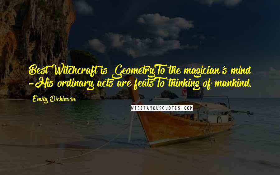 Emily Dickinson Quotes: Best Witchcraft is GeometryTo the magician's mind -His ordinary acts are featsTo thinking of mankind.