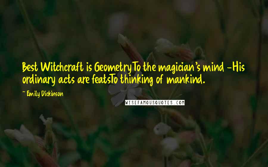 Emily Dickinson Quotes: Best Witchcraft is GeometryTo the magician's mind -His ordinary acts are featsTo thinking of mankind.
