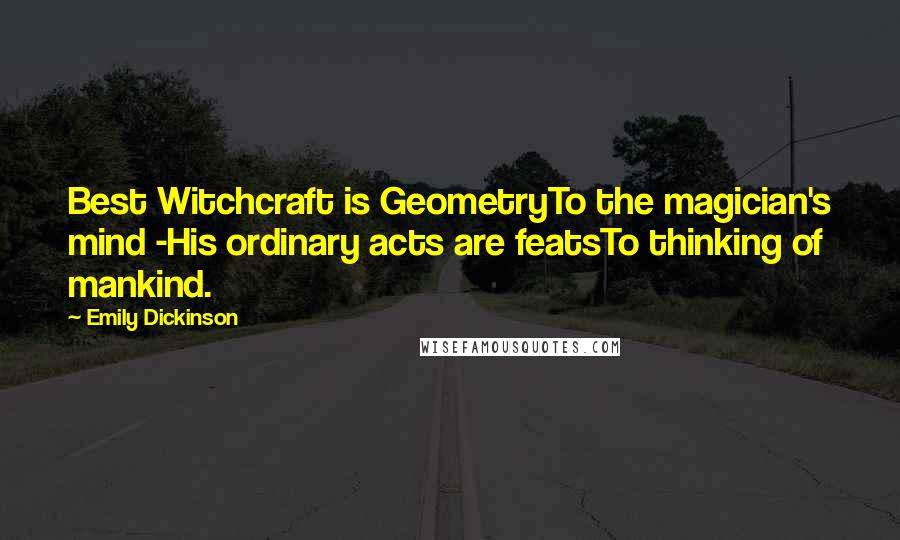 Emily Dickinson Quotes: Best Witchcraft is GeometryTo the magician's mind -His ordinary acts are featsTo thinking of mankind.