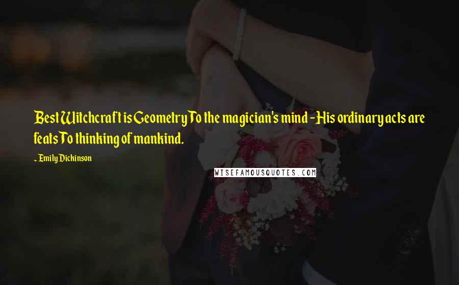 Emily Dickinson Quotes: Best Witchcraft is GeometryTo the magician's mind -His ordinary acts are featsTo thinking of mankind.