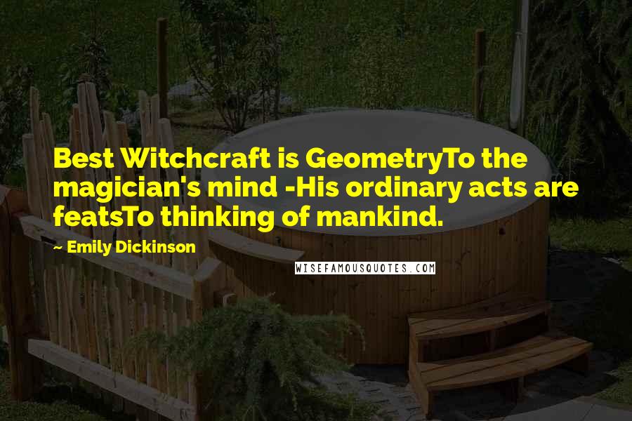 Emily Dickinson Quotes: Best Witchcraft is GeometryTo the magician's mind -His ordinary acts are featsTo thinking of mankind.