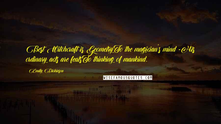 Emily Dickinson Quotes: Best Witchcraft is GeometryTo the magician's mind -His ordinary acts are featsTo thinking of mankind.