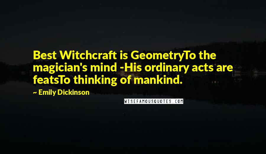 Emily Dickinson Quotes: Best Witchcraft is GeometryTo the magician's mind -His ordinary acts are featsTo thinking of mankind.