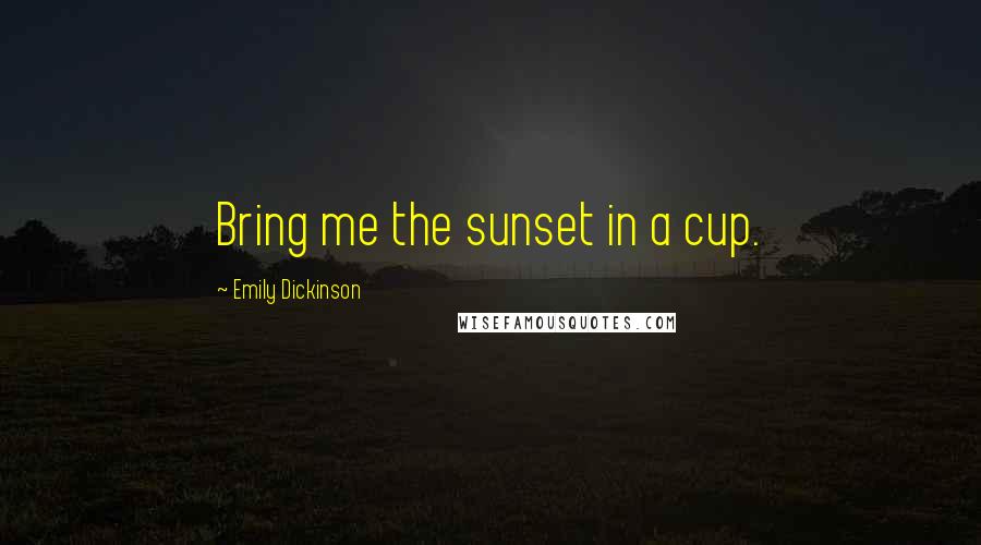 Emily Dickinson Quotes: Bring me the sunset in a cup.