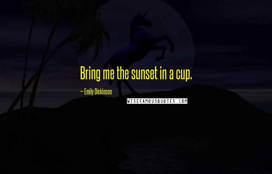 Emily Dickinson Quotes: Bring me the sunset in a cup.